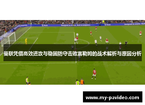 曼联凭借高效进攻与稳固防守击败富勒姆的战术解析与原因分析