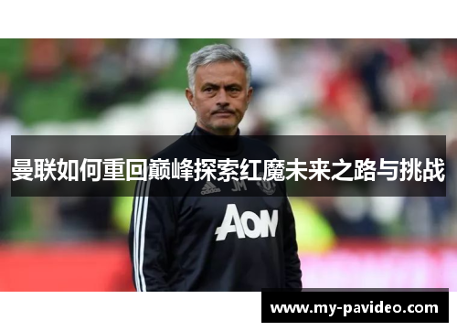 曼联如何重回巅峰探索红魔未来之路与挑战 曼联如何重回巅峰探索红魔未来之路与挑战