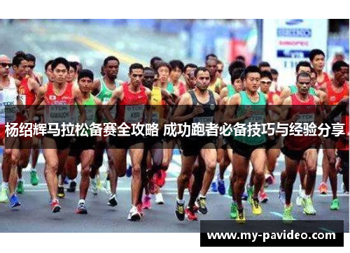 杨绍辉马拉松备赛全攻略 成功跑者必备技巧与经验分享