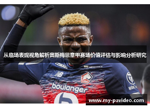 从临场表现视角解析奥斯梅恩意甲赛场价值评估与影响分析研究