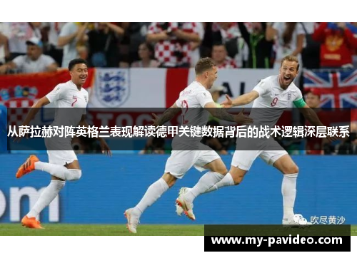 从萨拉赫对阵英格兰表现解读德甲关键数据背后的战术逻辑深层联系