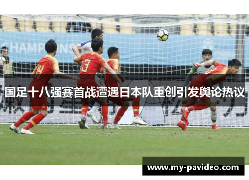 国足十八强赛首战遭遇日本队重创引发舆论热议 国足十八强赛首战遭遇日本队重创引发舆论热议