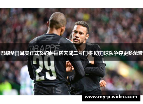巴黎圣日耳曼正式签约萨福诺夫成二号门将 助力球队争夺更多荣誉 巴黎圣日耳曼正式签约萨福诺夫成二号门将 助力球队争夺更多荣誉