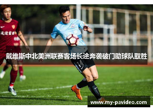 戴维斯中北美洲联赛客场长途奔袭破门助球队取胜 戴维斯中北美洲联赛客场长途奔袭破门助球队取胜