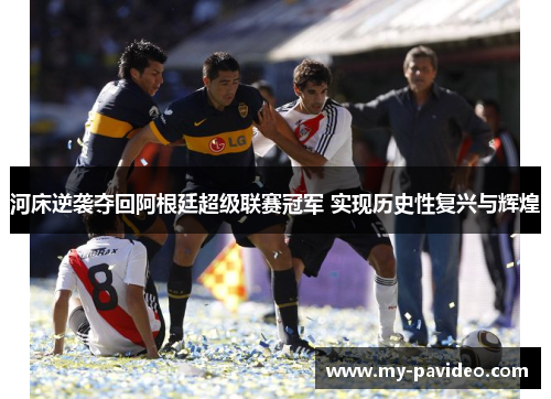 河床逆袭夺回阿根廷超级联赛冠军 实现历史性复兴与辉煌 河床逆袭夺回阿根廷超级联赛冠军 实现历史性复兴与辉煌