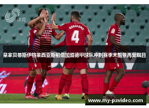 皇家贝蒂斯伊格莱西亚斯租借加盟德甲球队冲刺赛季末前景再受瞩目 皇家贝蒂斯伊格莱西亚斯租借加盟德甲球队冲刺赛季末前景再受瞩目