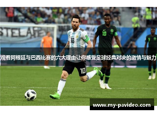 观看阿根廷与巴西比赛的六大理由让你感受足球经典对决的激情与魅力 观看阿根廷与巴西比赛的六大理由让你感受足球经典对决的激情与魅力