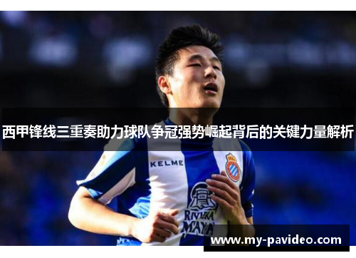 西甲锋线三重奏助力球队争冠强势崛起背后的关键力量解析 西甲锋线三重奏助力球队争冠强势崛起背后的关键力量解析