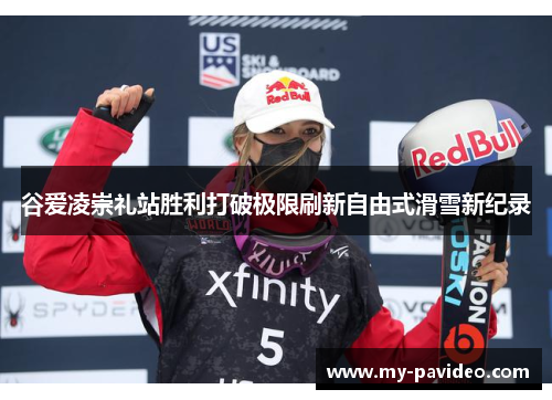 谷爱凌崇礼站胜利打破极限刷新自由式滑雪新纪录 谷爱凌崇礼站胜利打破极限刷新自由式滑雪新纪录