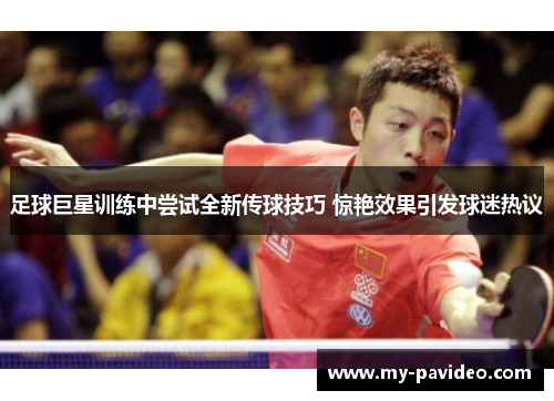 足球巨星训练中尝试全新传球技巧 惊艳效果引发球迷热议 足球巨星训练中尝试全新传球技巧 惊艳效果引发球迷热议