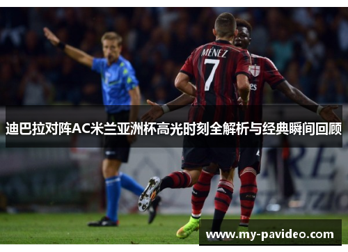 迪巴拉对阵AC米兰亚洲杯高光时刻全解析与经典瞬间回顾