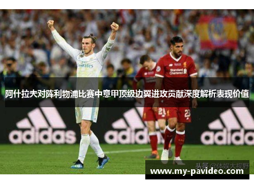 阿什拉夫对阵利物浦比赛中意甲顶级边翼进攻贡献深度解析表现价值