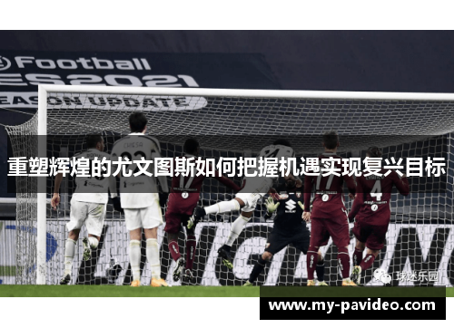 重塑辉煌的尤文图斯如何把握机遇实现复兴目标