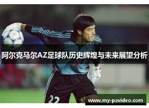 阿尔克马尔AZ足球队历史辉煌与未来展望分析
