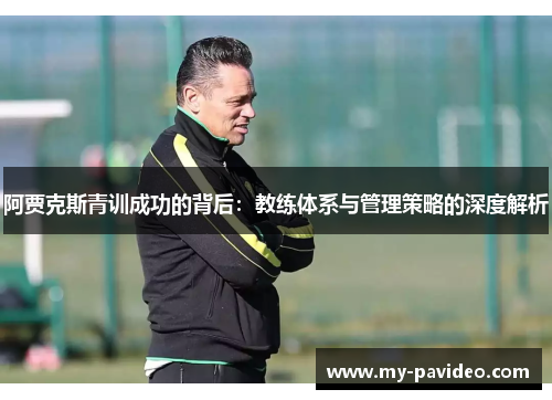 阿贾克斯青训成功的背后：教练体系与管理策略的深度解析
