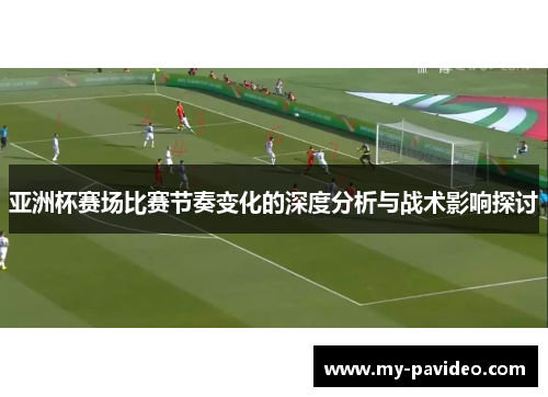 亚洲杯赛场比赛节奏变化的深度分析与战术影响探讨