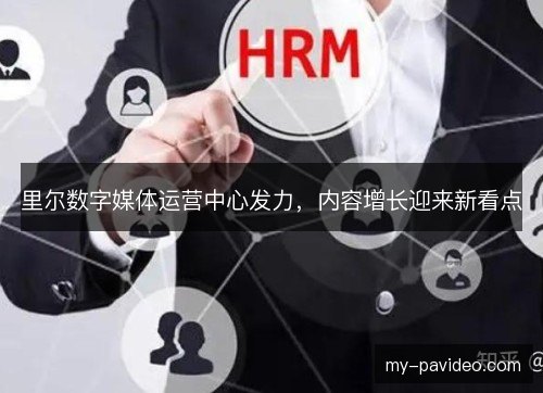 里尔数字媒体运营中心发力，内容增长迎来新看点